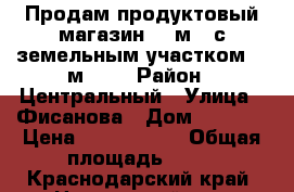 Продам продуктовый магазин 40 м.2 с земельным участком 60 м.2.  › Район ­ Центральный › Улица ­ Фисанова › Дом ­ 1 000 › Цена ­ 2 800 000 › Общая площадь ­ 40 - Краснодарский край, Новороссийск г. Недвижимость » Помещения продажа   